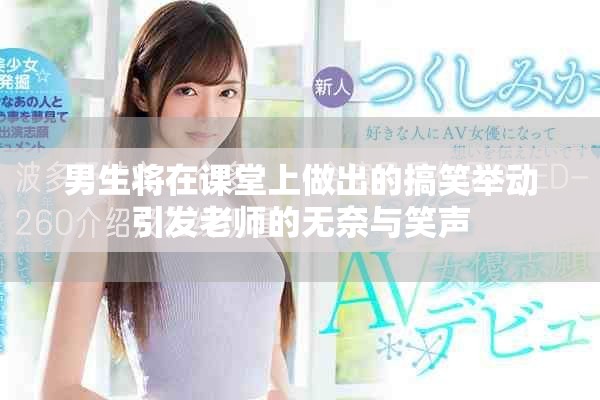 男生将在课堂上做出的搞笑举动引发老师的无奈与笑声