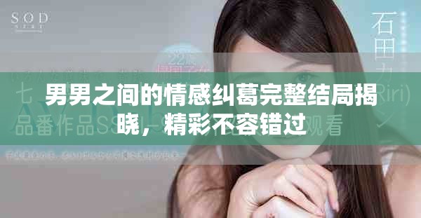 男男之间的情感纠葛完整结局揭晓，精彩不容错过
