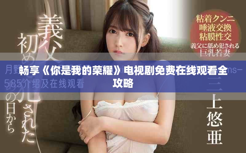 畅享《你是我的荣耀》电视剧免费在线观看全攻略