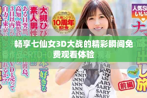 畅享七仙女3D大战的精彩瞬间免费观看体验