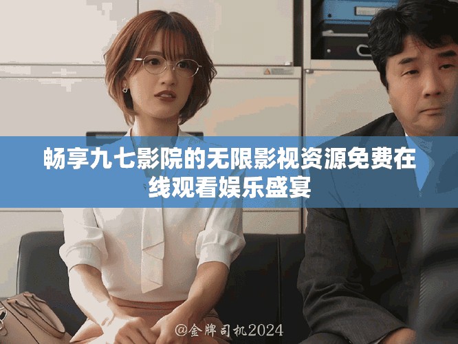 畅享九七影院的无限影视资源免费在线观看娱乐盛宴