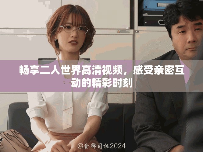 畅享二人世界高清视频，感受亲密互动的精彩时刻