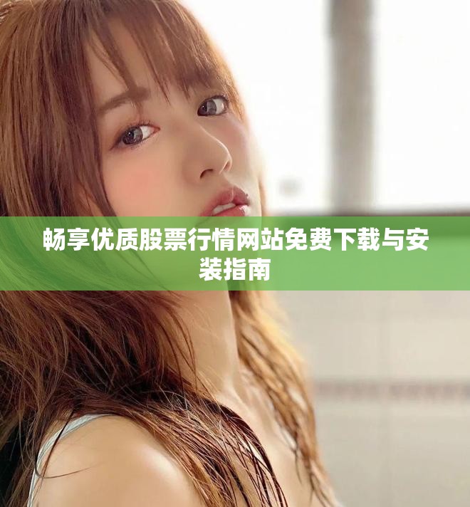 畅享优质股票行情网站免费下载与安装指南
