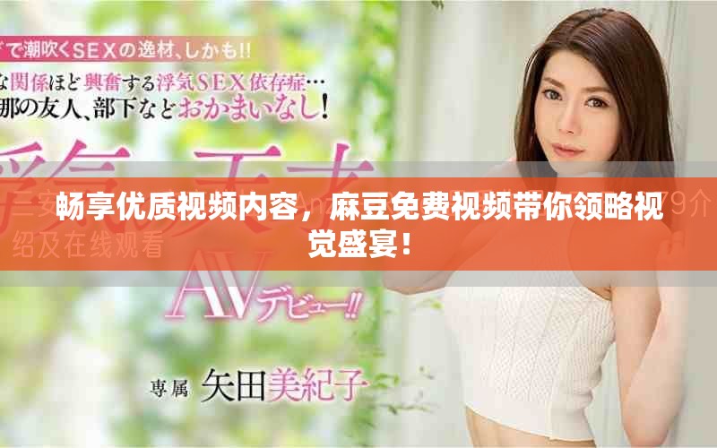 畅享优质视频内容，麻豆免费视频带你领略视觉盛宴！