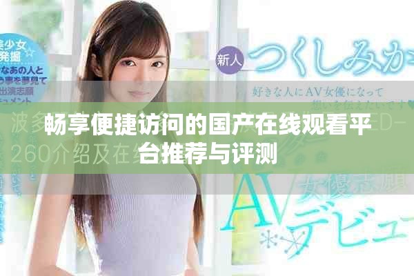 畅享便捷访问的国产在线观看平台推荐与评测