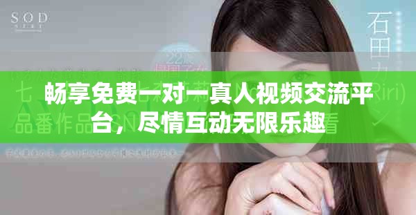 畅享免费一对一真人视频交流平台，尽情互动无限乐趣