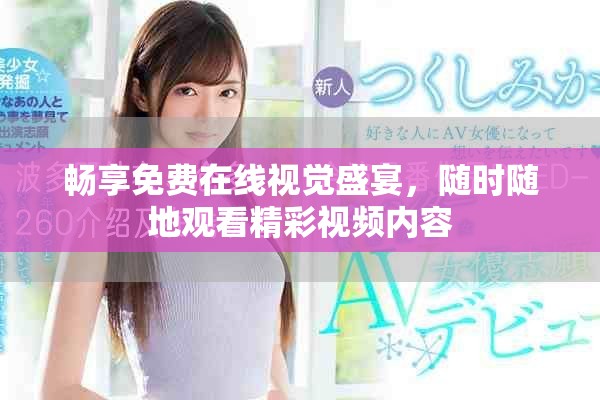 畅享免费在线视觉盛宴，随时随地观看精彩视频内容