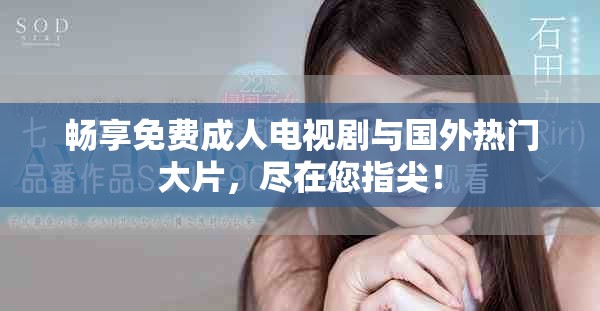 畅享免费成人电视剧与国外热门大片，尽在您指尖！