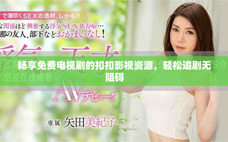 畅享免费电视剧的扣扣影视资源，轻松追剧无阻碍