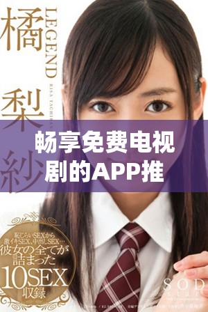 畅享免费电视剧的APP推荐及其主要优势分析