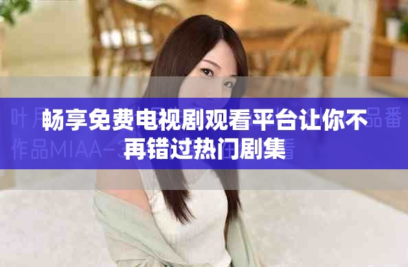 畅享免费电视剧观看平台让你不再错过热门剧集