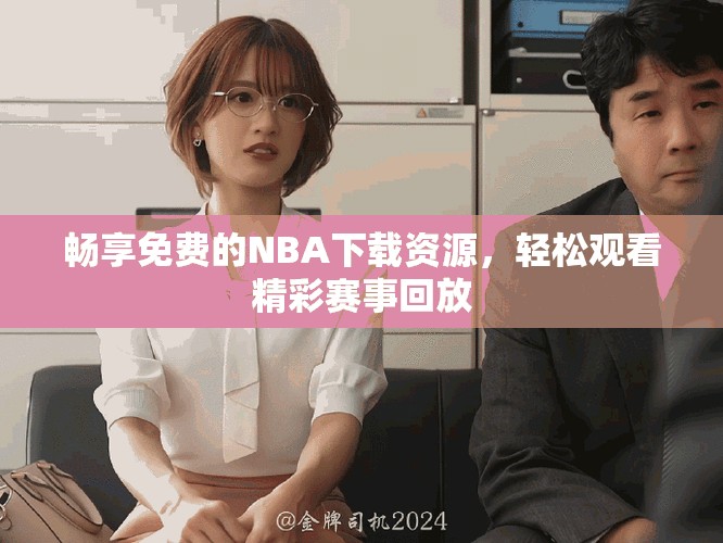 畅享免费的NBA下载资源，轻松观看精彩赛事回放