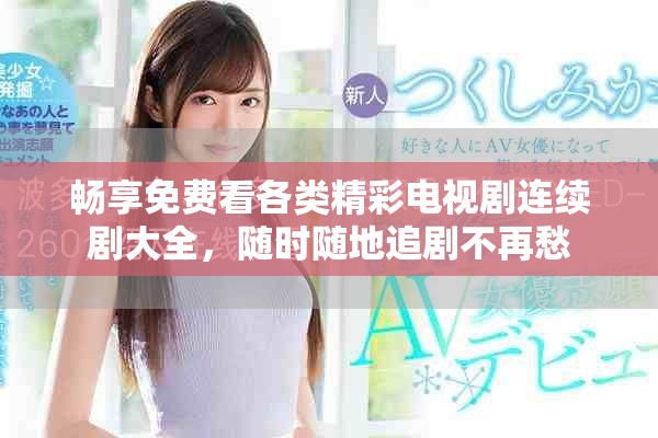 畅享免费看各类精彩电视剧连续剧大全，随时随地追剧不再愁