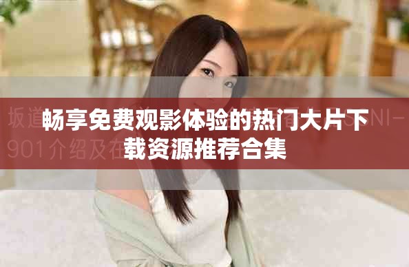 畅享免费观影体验的热门大片下载资源推荐合集