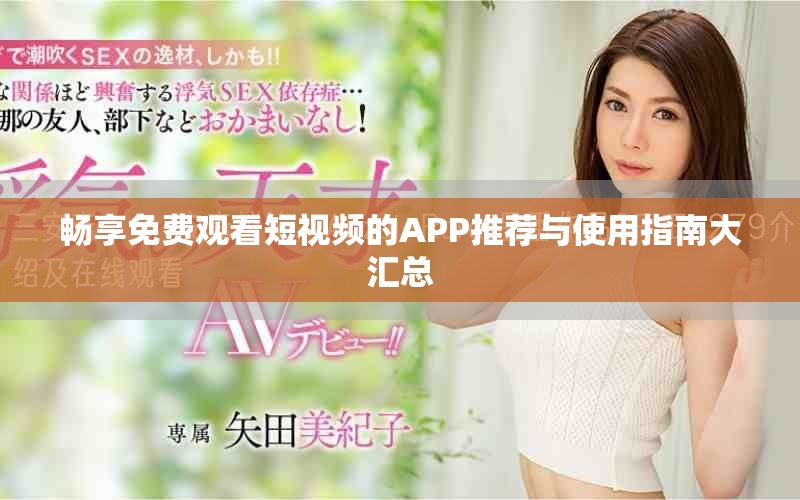 畅享免费观看短视频的APP推荐与使用指南大汇总