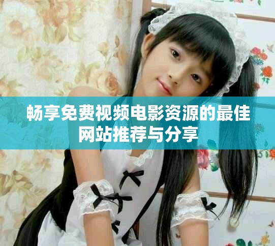畅享免费视频电影资源的最佳网站推荐与分享