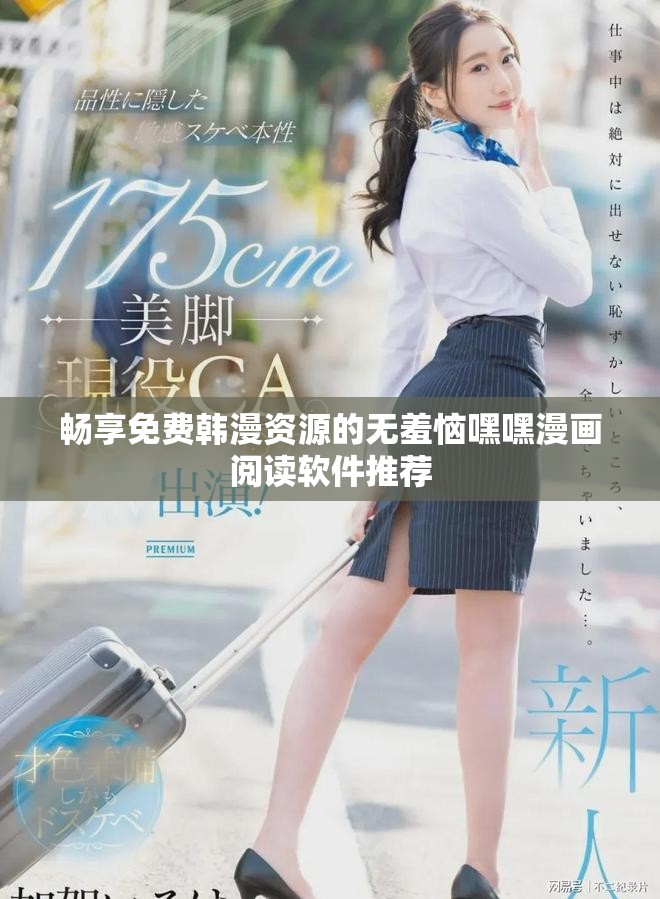 畅享免费韩漫资源的无羞恼嘿嘿漫画阅读软件推荐