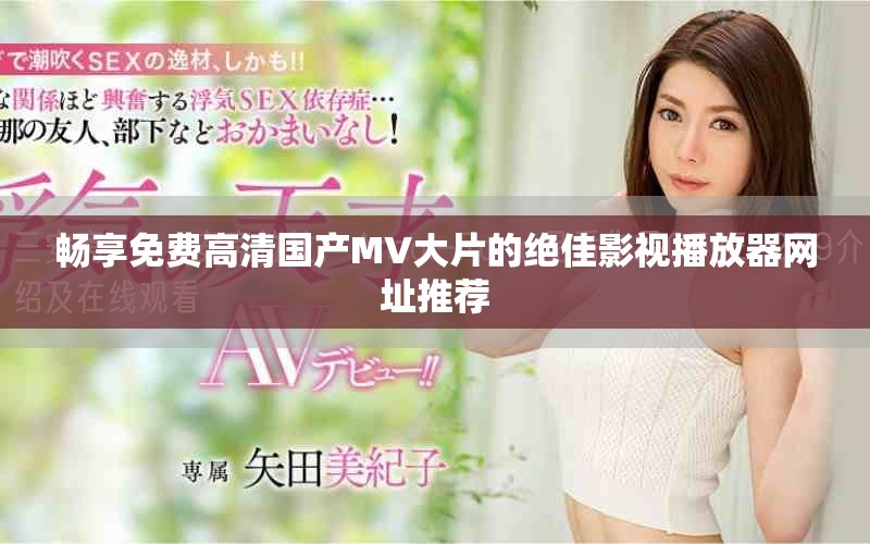 畅享免费高清国产MV大片的绝佳影视播放器网址推荐