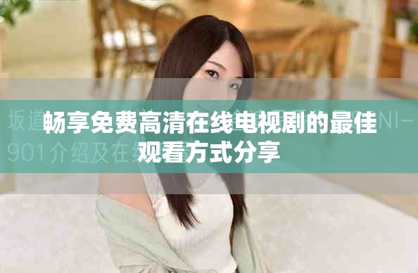 畅享免费高清在线电视剧的最佳观看方式分享