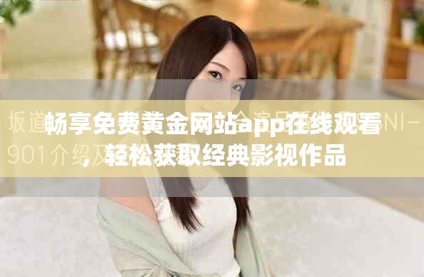 畅享免费黄金网站app在线观看，轻松获取经典影视作品