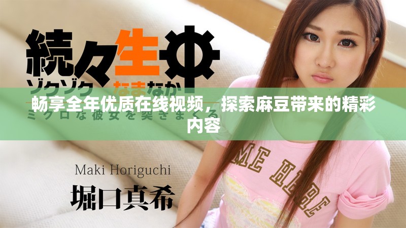 畅享全年优质在线视频，探索麻豆带来的精彩内容