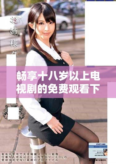 畅享十八岁以上电视剧的免费观看下载资源合集