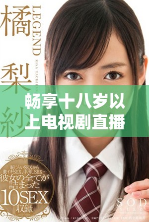 畅享十八岁以上电视剧直播特权，尽情观看精彩内容