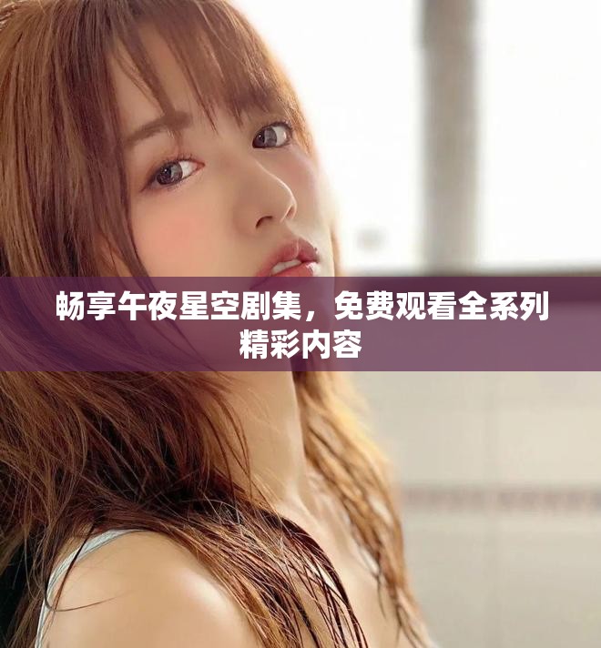 畅享午夜星空剧集，免费观看全系列精彩内容