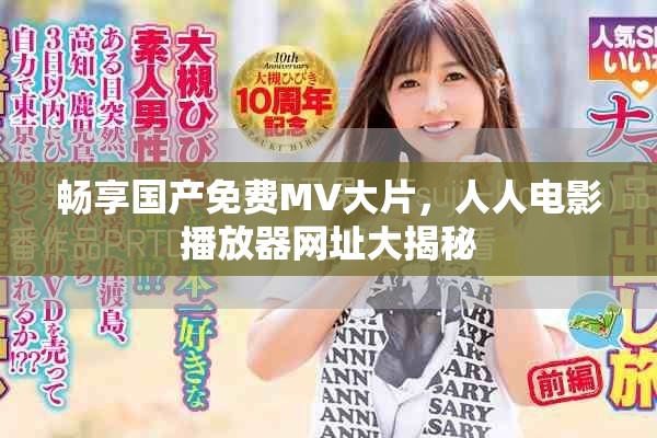 畅享国产免费MV大片，人人电影播放器网址大揭秘