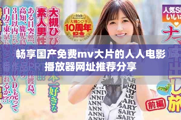 畅享国产免费mv大片的人人电影播放器网址推荐分享