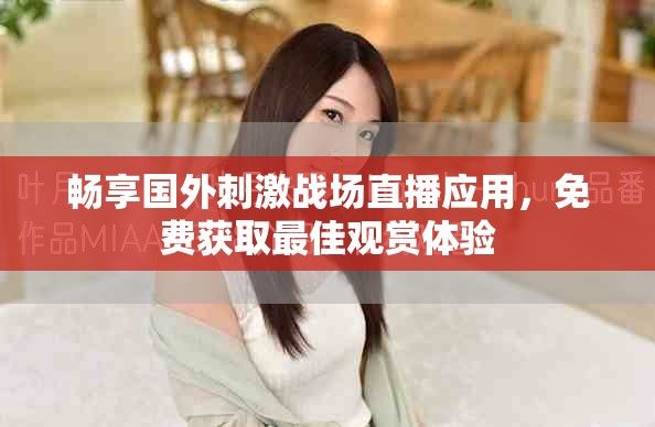 畅享国外刺激战场直播应用，免费获取最佳观赏体验