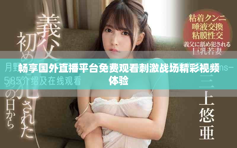 畅享国外直播平台免费观看刺激战场精彩视频体验