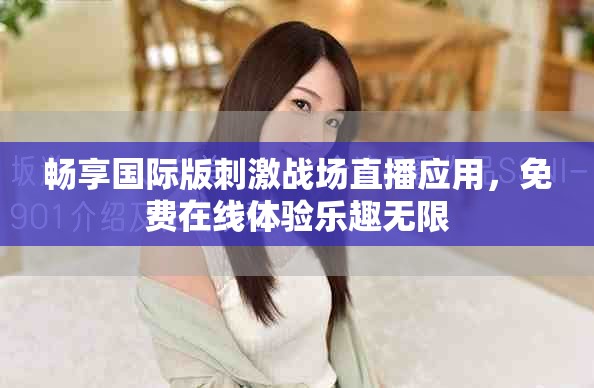 畅享国际版刺激战场直播应用，免费在线体验乐趣无限