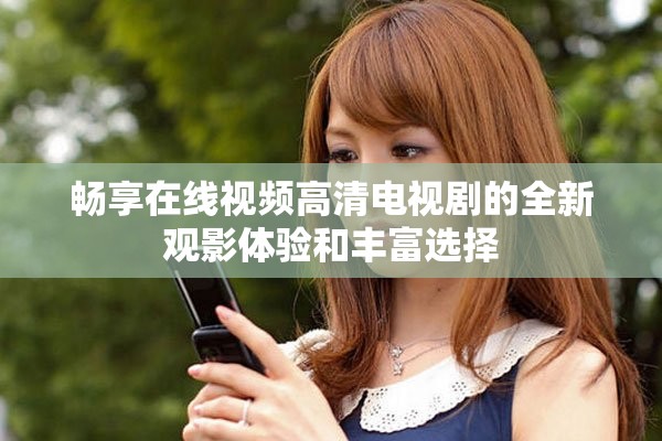 畅享在线视频高清电视剧的全新观影体验和丰富选择