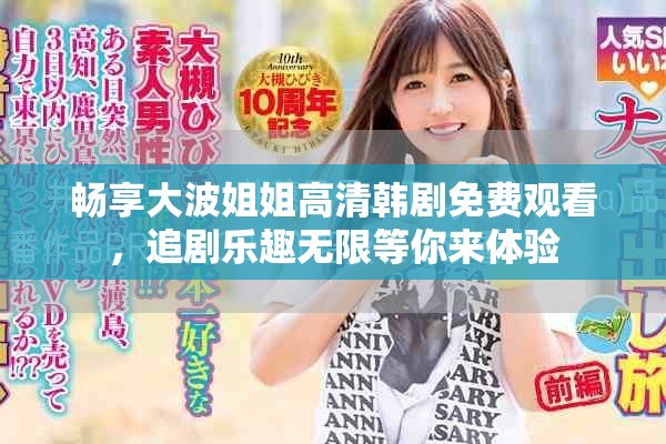 畅享大波姐姐高清韩剧免费观看，追剧乐趣无限等你来体验
