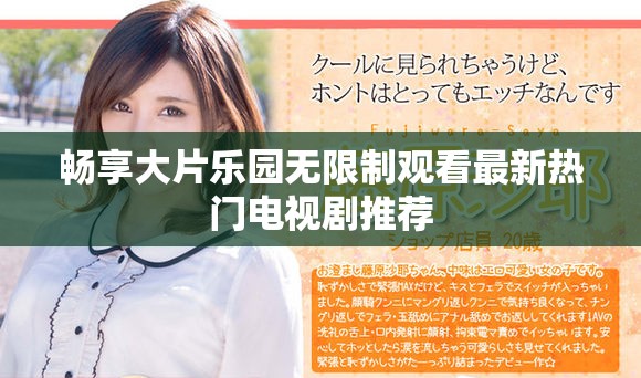 畅享大片乐园无限制观看最新热门电视剧推荐