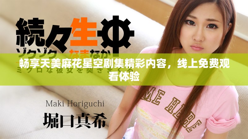 畅享天美麻花星空剧集精彩内容，线上免费观看体验