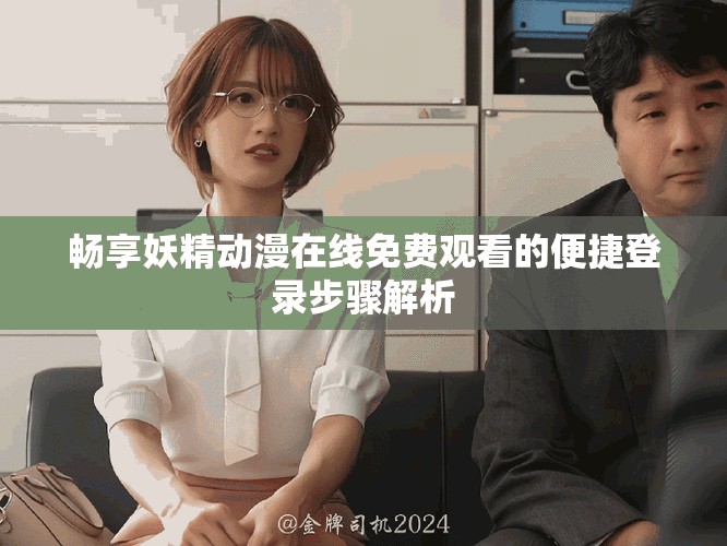 畅享妖精动漫在线免费观看的便捷登录步骤解析