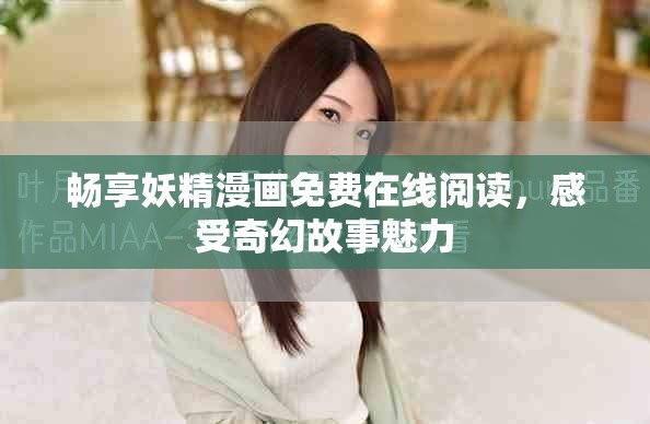 畅享妖精漫画免费在线阅读，感受奇幻故事魅力