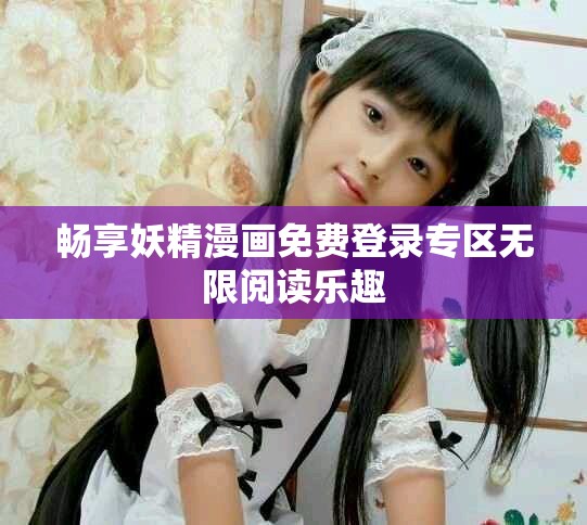 畅享妖精漫画免费登录专区无限阅读乐趣