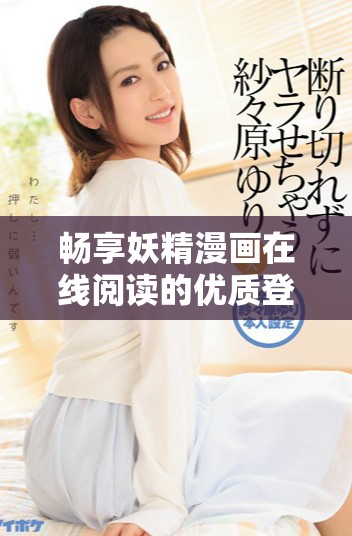 畅享妖精漫画在线阅读的优质登录界面体验
