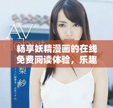 畅享妖精漫画的在线免费阅读体验，乐趣无穷