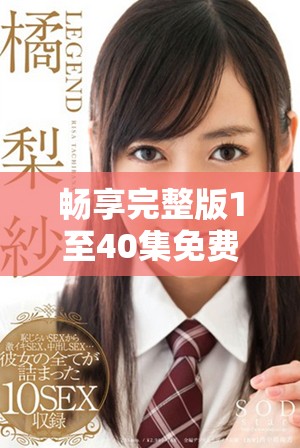畅享完整版1至40集免费观看，轻松追剧尽在掌握中