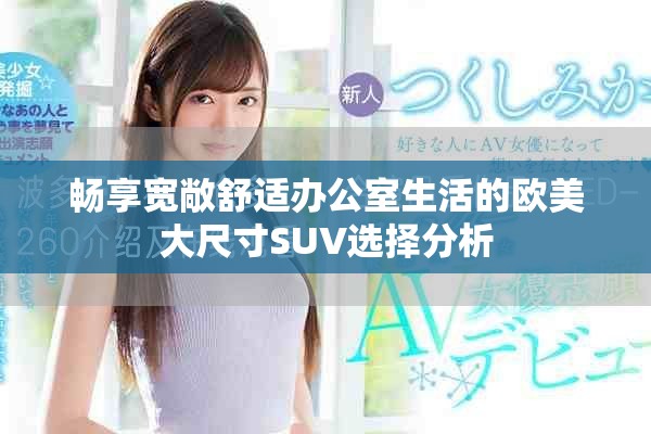畅享宽敞舒适办公室生活的欧美大尺寸SUV选择分析