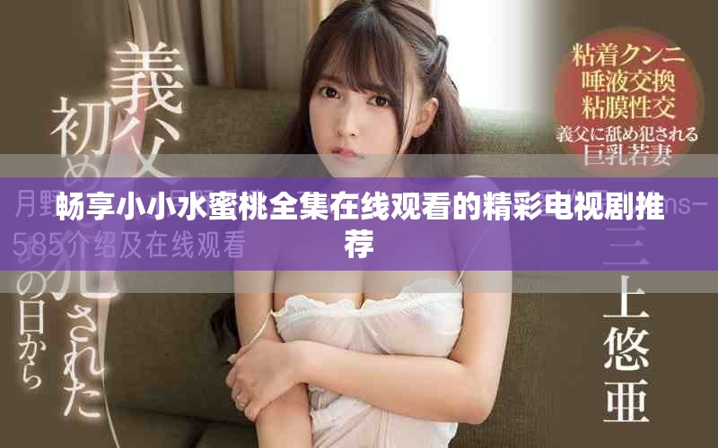 畅享小小水蜜桃全集在线观看的精彩电视剧推荐