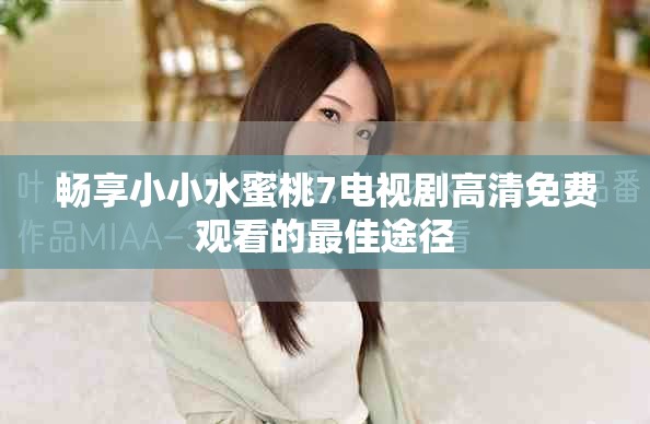 畅享小小水蜜桃7电视剧高清免费观看的最佳途径