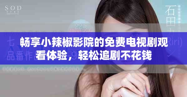 畅享小辣椒影院的免费电视剧观看体验，轻松追剧不花钱