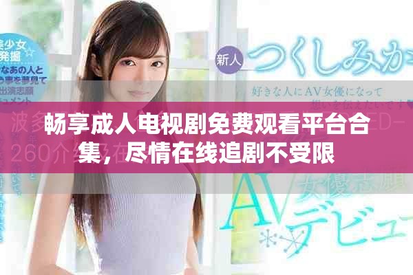 畅享成人电视剧免费观看平台合集，尽情在线追剧不受限