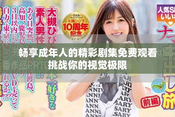 畅享成年人的精彩剧集免费观看挑战你的视觉极限