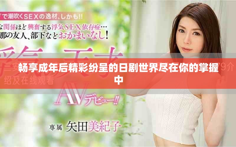 畅享成年后精彩纷呈的日剧世界尽在你的掌握中